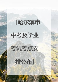 哈尔滨市中考及学业考试考点安排公布