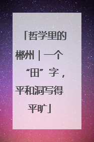 哲学里的郴州｜一个“田”字，平和洞写得平旷