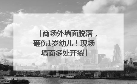 商场外墙面脱落，砸伤1岁幼儿！现场墙面多处开裂
