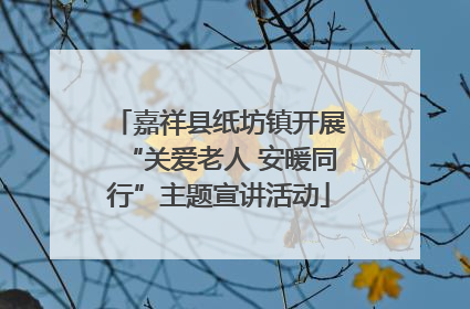 嘉祥县纸坊镇开展“关爱老人 安暖同行”主题宣讲活动