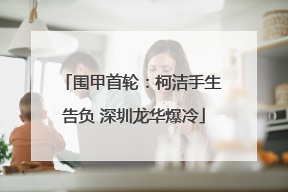 围甲首轮：柯洁手生告负 深圳龙华爆冷
