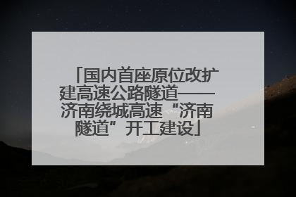 国内首座原位改扩建高速公路隧道——济南绕城高速“济南隧道”开工建设