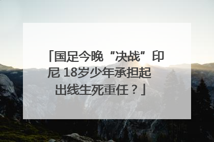 国足今晚“决战”印尼 18岁少年承担起出线生死重任？