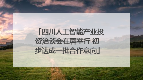 四川人工智能产业投资洽谈会在蓉举行 初步达成一批合作意向