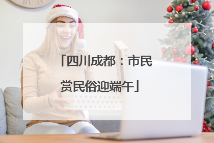 四川成都：市民赏民俗迎端午