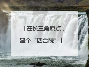在长三角原点，建个“四合院”