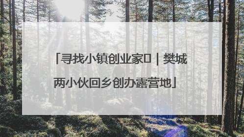 寻找小镇创业家㊳｜樊城两小伙回乡创办露营地