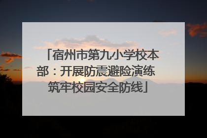 宿州市第九小学校本部：开展防震避险演练 筑牢校园安全防线