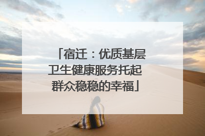 宿迁：优质基层卫生健康服务托起群众稳稳的幸福