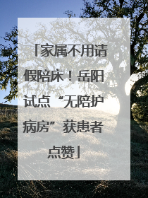 家属不用请假陪床！岳阳试点“无陪护病房”获患者点赞