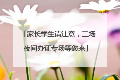 家长学生请注意，三场夜间办证专场等您来