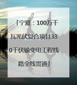 宁夏：100万千瓦光伏复合项目330千伏输变电工程线路全线贯通