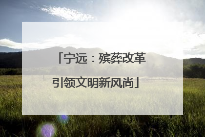 宁远：殡葬改革引领文明新风尚