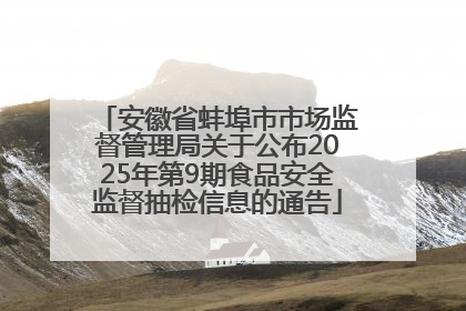 安徽省蚌埠市市场监督管理局关于公布2025年第9期食品安全监督抽检信息的通告