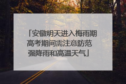 安徽明天进入梅雨期 高考期间需注意防范强降雨和高温天气