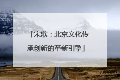 宋歌：北京文化传承创新的革新引擎