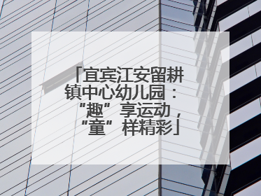 宜宾江安留耕镇中心幼儿园：“趣”享运动，“童”样精彩
