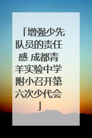 增强少先队员的责任感 成都青羊实验中学附小召开第六次少代会