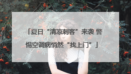 夏日“清凉刺客”来袭 警惕空调病悄然“找上门”