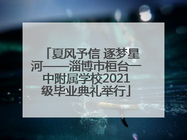 夏风予信 逐梦星河——淄博市桓台一中附属学校2021级毕业典礼举行
