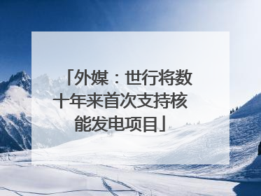 外媒：世行将数十年来首次支持核能发电项目