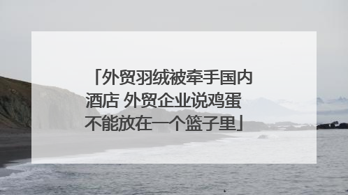 外贸羽绒被牵手国内酒店 外贸企业说鸡蛋不能放在一个篮子里