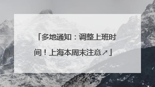 多地通知：调整上班时间！上海本周末注意↗