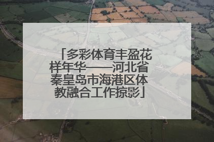 多彩体育丰盈花样年华——河北省秦皇岛市海港区体教融合工作掠影