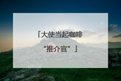 大使当起咖啡“推介官”