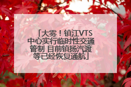 大雾！镇江VTS中心实行临时性交通管制 目前镇扬汽渡等已经恢复通航