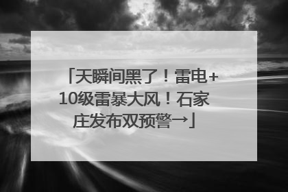 天瞬间黑了！雷电+10级雷暴大风！石家庄发布双预警→