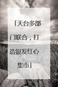 天台多部门联合，打造银发红心集市