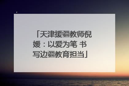 天津援疆教师倪媛：以爱为笔 书写边疆教育担当