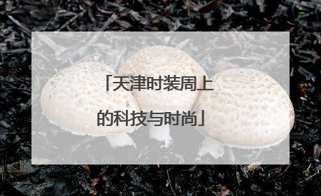 天津时装周上的科技与时尚