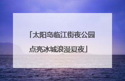 太阳岛临江街夜公园点亮冰城浪漫夏夜