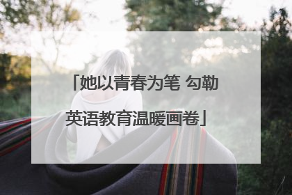 她以青春为笔 勾勒英语教育温暖画卷