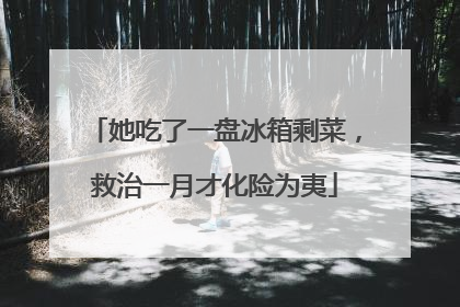 她吃了一盘冰箱剩菜，救治一月才化险为夷