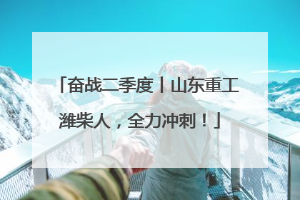 奋战二季度丨山东重工潍柴人，全力冲刺！