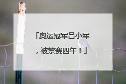 奥运冠军吕小军，被禁赛四年！