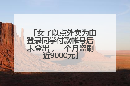 女子以点外卖为由登录同学付款帐号后未登出，一个月盗刷近9000元