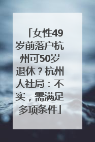 女性49岁前落户杭州可50岁退休？杭州人社局：不实，需满足多项条件