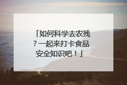 如何科学去农残？一起来打卡食品安全知识吧！