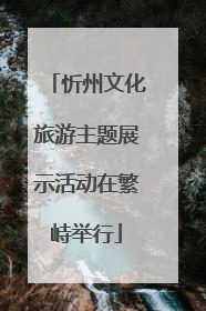 忻州文化旅游主题展示活动在繁峙举行