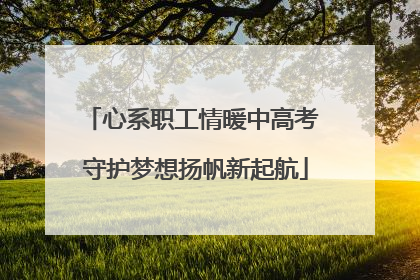 心系职工情暖中高考 守护梦想扬帆新起航