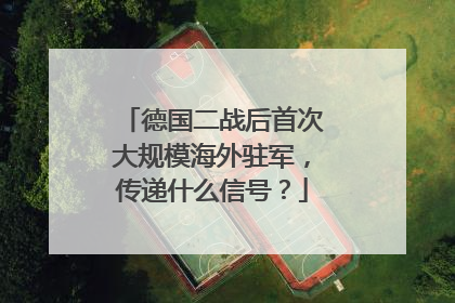 德国二战后首次大规模海外驻军，传递什么信号？