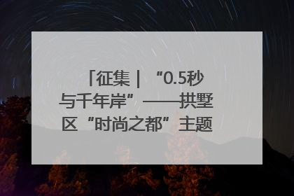 征集｜“0.5秒与千年岸”——拱墅区“时尚之都”主题全国摄影展