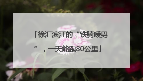 徐汇滨江的“铁骑暖男”，一天能跑80公里