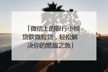 微信上的银行小额贷款微粒贷，轻松解决你的燃眉之急