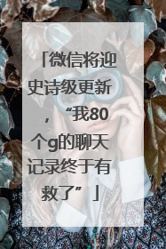 微信将迎史诗级更新，“我80个g的聊天记录终于有救了”