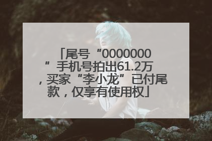 尾号“0000000”手机号拍出61.2万，买家“李小龙”已付尾款，仅享有使用权